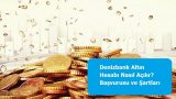 Denizbank Altın Hesabı Nasıl Açılır? Başvurusu ve Şartları