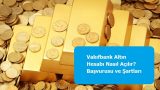 Vakıfbank Altın Hesabı Nasıl Açılır? Başvurusu ve Şartları