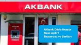 Akbank Döviz Hesabı Nasıl Açılır? Başvurusu ve Şartları