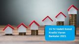 15 Yıl Vadeli Konut Kredisi Veren Bankalar 2021