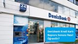 Denizbank Kredi Kartı Başvuru Sonucu Nasıl Öğrenilir?
