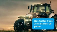 2021 Traktör Kredisi Veren Bankalar ve Şartları