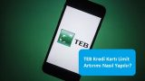 TEB Kredi Kartı Limit Artırımı Nasıl Yapılır?