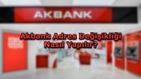 Akbank Adres Değişikliği Nasıl Yapılır?