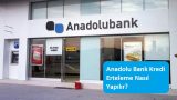 Anadolu Bank Kredi Erteleme Nasıl Yapılır?