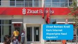 Ziraat Bankası Kredi Kartı İnternet Alışverişine Nasıl Kapatılır?