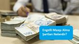 Engelli Maaşı Alma Şartları Nelerdir?